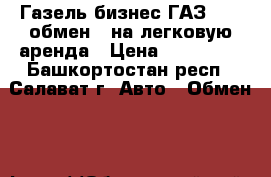 Газель бизнес ГАЗ  3221обмен   на легковую аренда › Цена ­ 350 000 - Башкортостан респ., Салават г. Авто » Обмен   